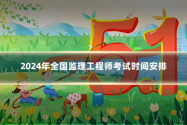 2024年全国监理工程师考试时间安排