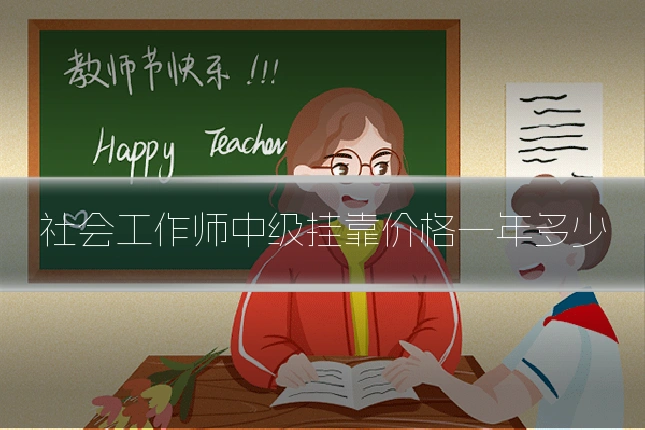 社会工作师中级挂靠价格一年多少