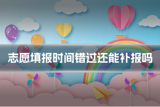 志愿填报时间错过还能补报吗