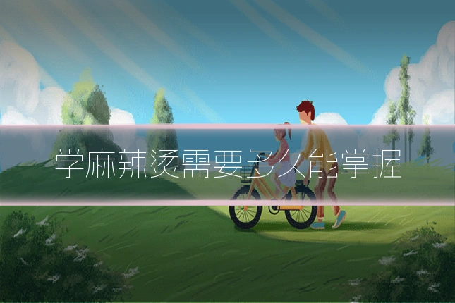 学麻辣烫需要多久能掌握
