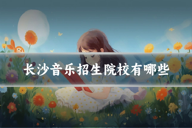 长沙音乐招生院校有哪些