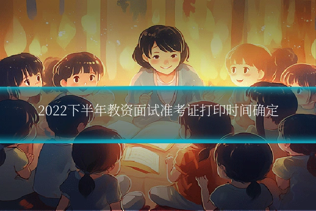2022下半年教资面试准考证打印时间确定
