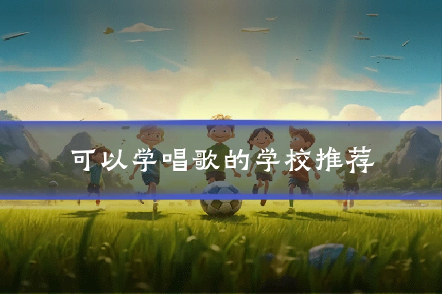 可以学唱歌的学校推荐