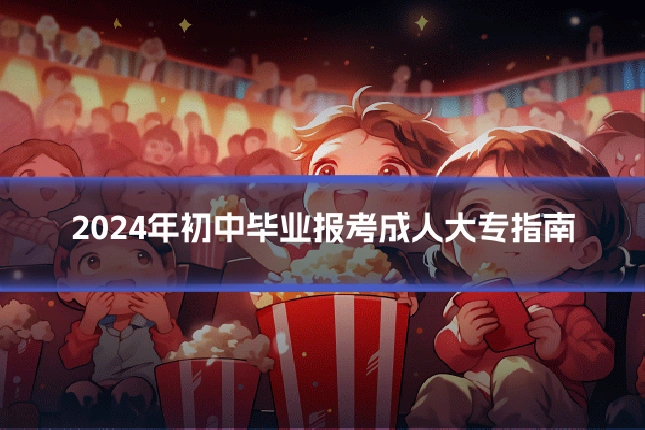 2024年初中毕业报考成人大专指南