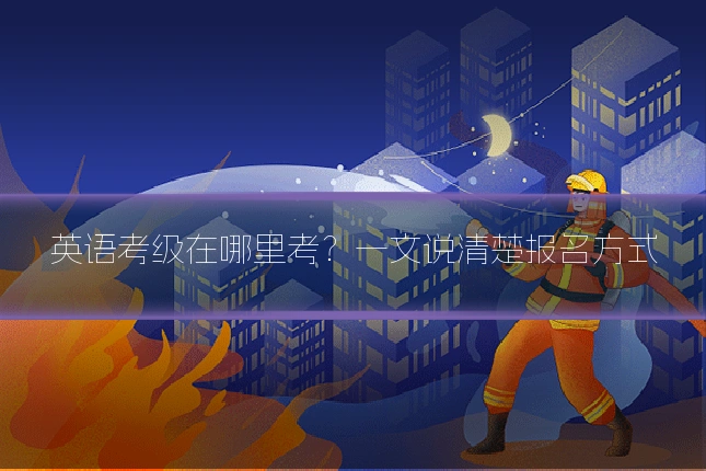 英语考级在哪里考?一文说清楚报名方式