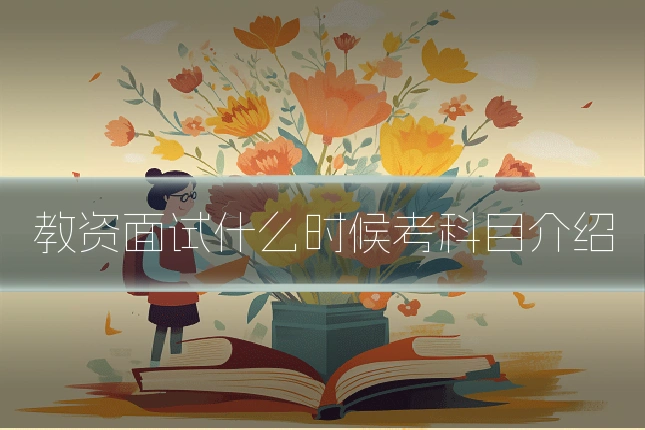 教资面试什么时候考科目介绍