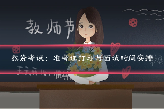 教资考试:准考证打印与面试时间安排