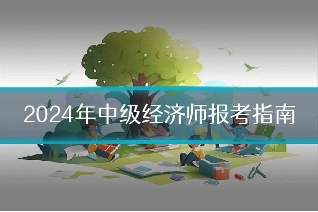 2024年中级经济师报考指南
