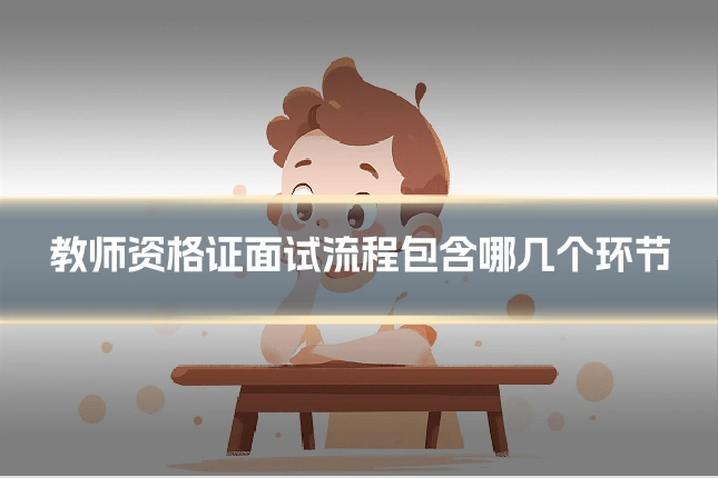 教师资格证面试流程包含哪几个环节