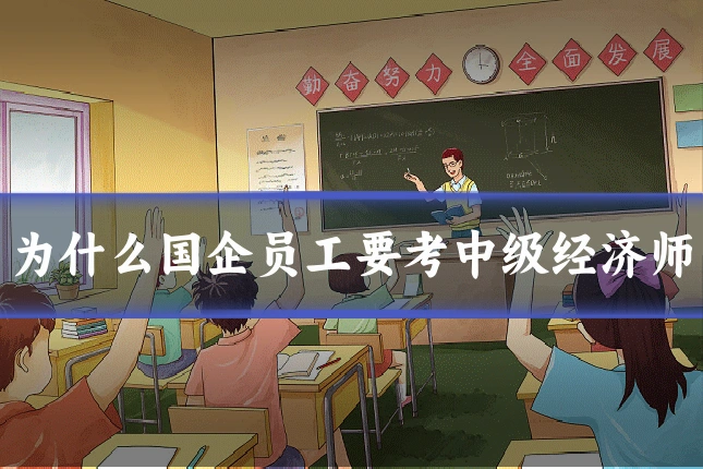 为什么国企员工要考中级经济师