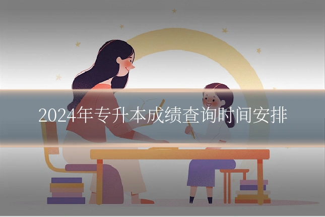 2024年专升本成绩查询时间安排