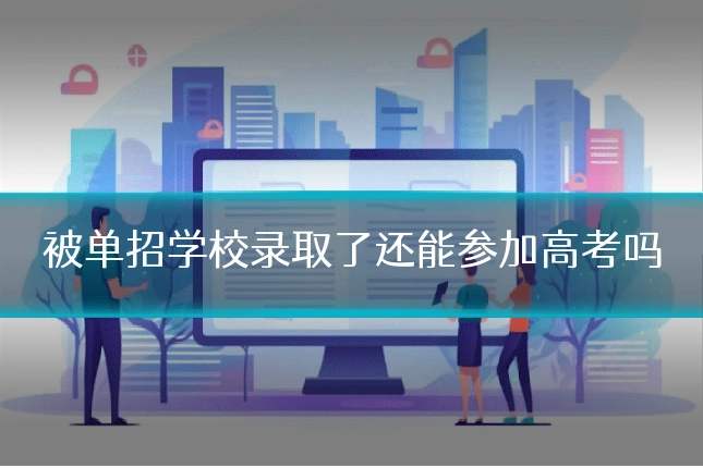 被单招学校录取了还能参加高考吗