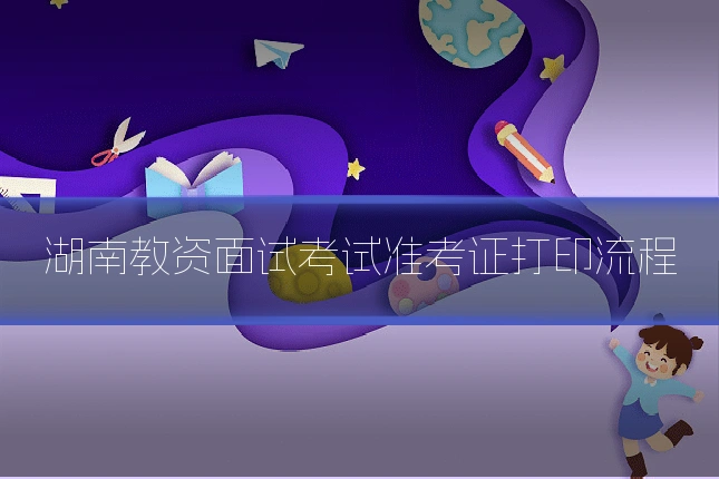 湖南教资面试考试准考证打印流程