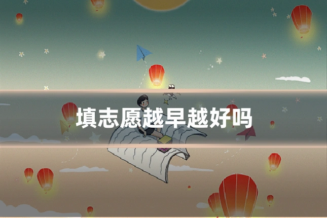 填志愿越早越好吗