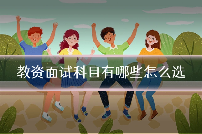 教资面试科目有哪些怎么选