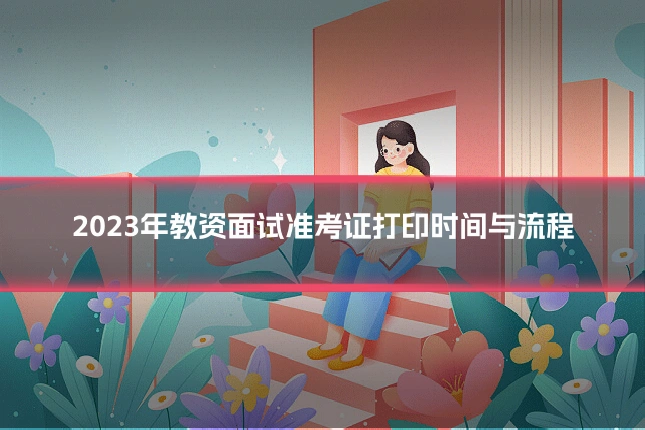 2023年教资面试准考证打印时间与流程