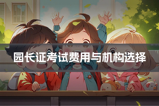 园长证考试费用与机构选择