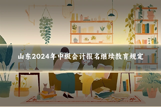 山东2024年中级会计报名继续教育规定
