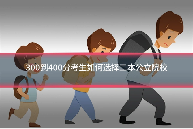 300到400分考生如何选择二本公立院校
