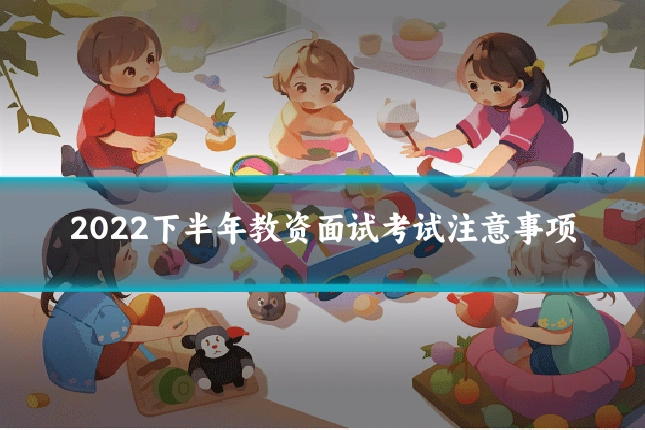 2022下半年教资面试考试注意事项