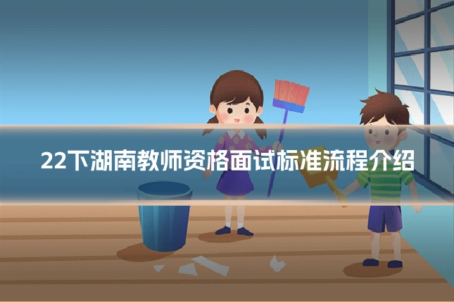 22下湖南教师资格面试标准流程介绍