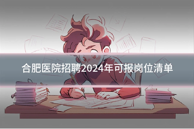 合肥医院招聘2024年可报岗位清单