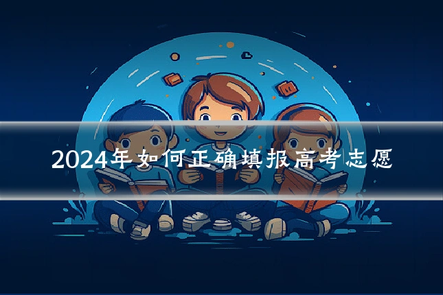 2024年如何正确填报高考志愿