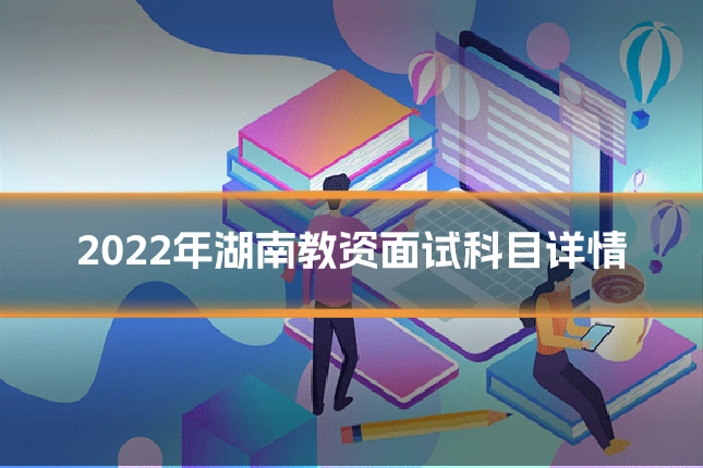 2022年湖南教资面试科目详情