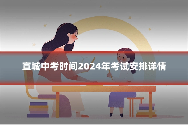 宣城中考时间2024年考试安排详情