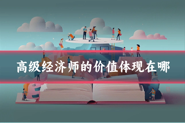 高级经济师的价值体现在哪
