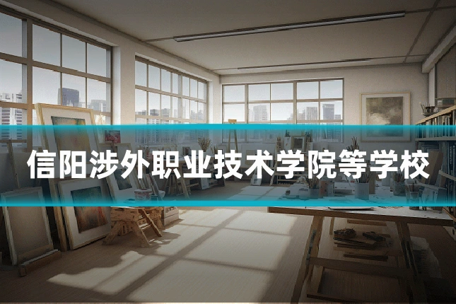 信阳涉外职业技术学院等学校