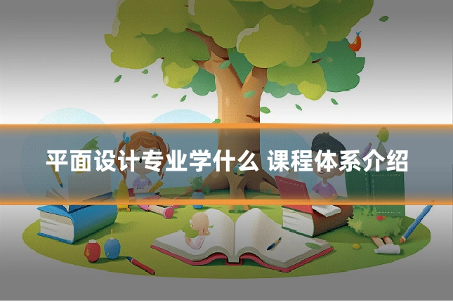 平面设计专业学什么 课程体系介绍
