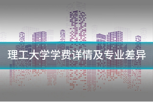 理工大学学费详情及专业差异