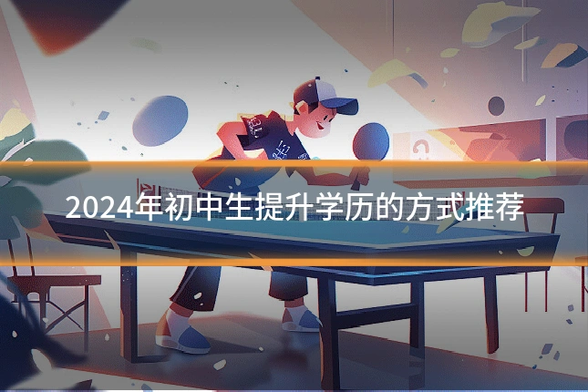 2024年初中生提升学历的方式推荐
