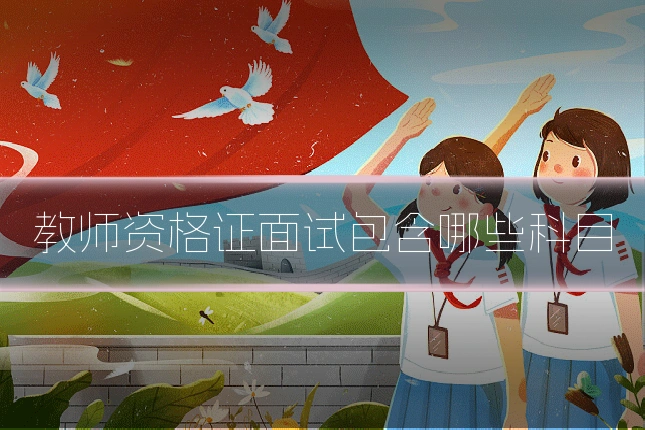 教师资格证面试包含哪些科目