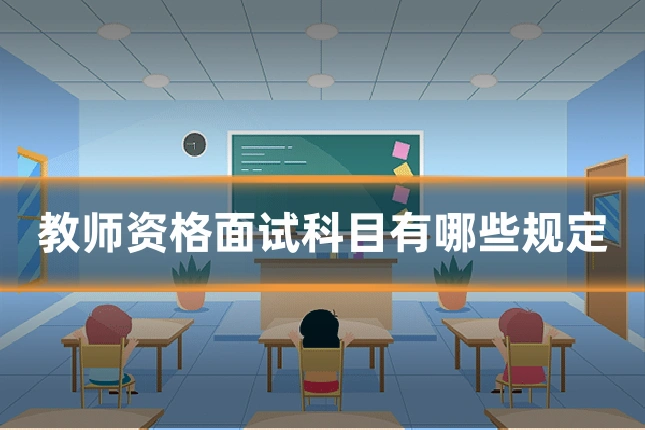教师资格面试科目有哪些规定