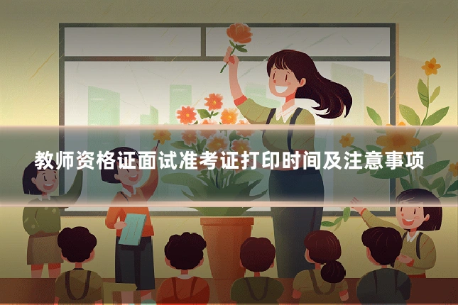 教师资格证面试准考证打印时间及注意事项