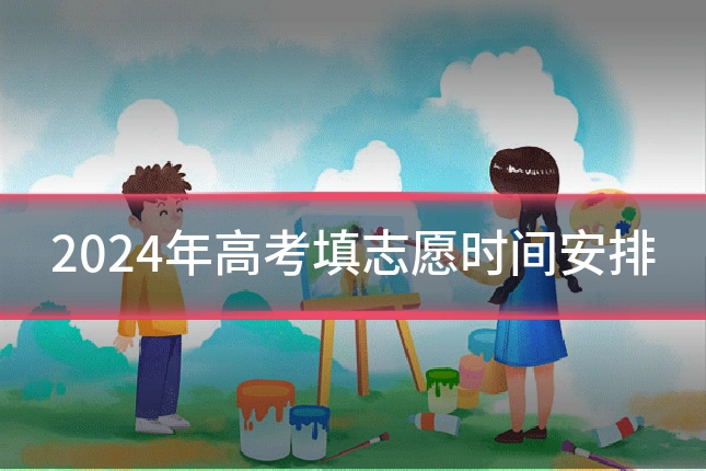 2024年高考填志愿时间安排