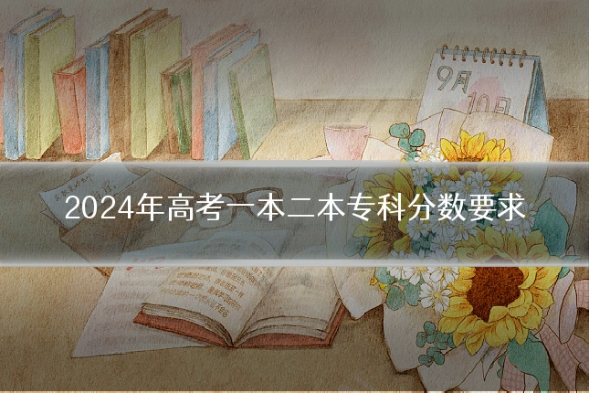 2024年高考一本二本专科分数要求
