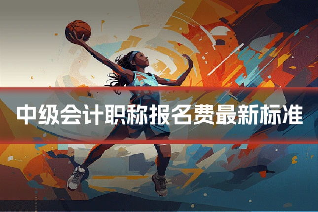 中级会计职称报名费最新标准
