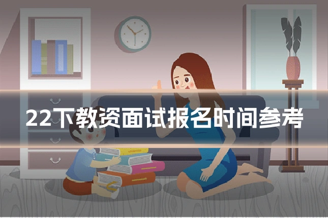 22下教资面试报名时间参考