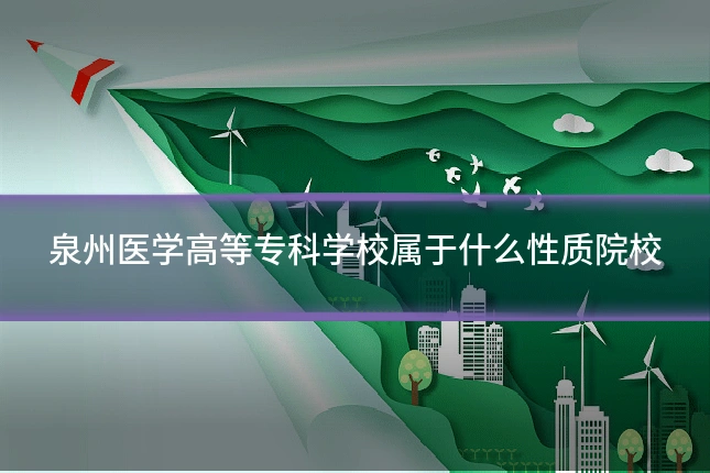 泉州医学高等专科学校属于什么性质院校