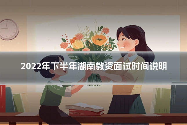 2022年下半年湖南教资面试时间说明