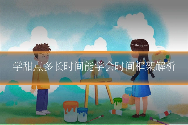 学甜点多长时间能学会时间框架解析