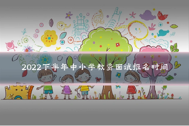 2022下半年中小学教资面试报名时间