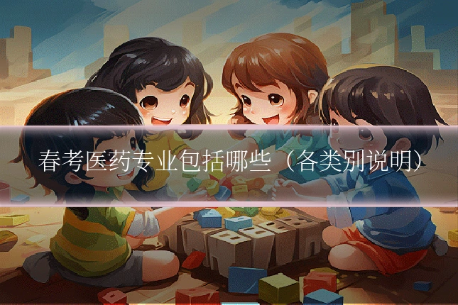 春考医药专业包括哪些（各类别说明）