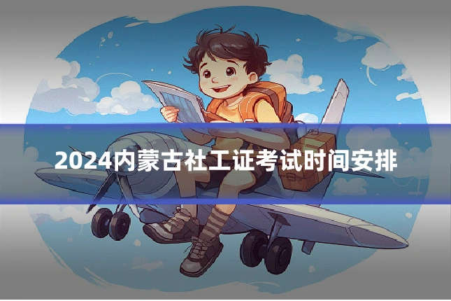 2024内蒙古社工证考试时间安排
