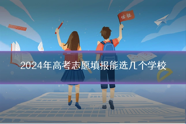2024年高考志愿填报能选几个学校