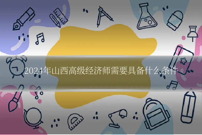 2024年山西高级经济师需要具备什么条件