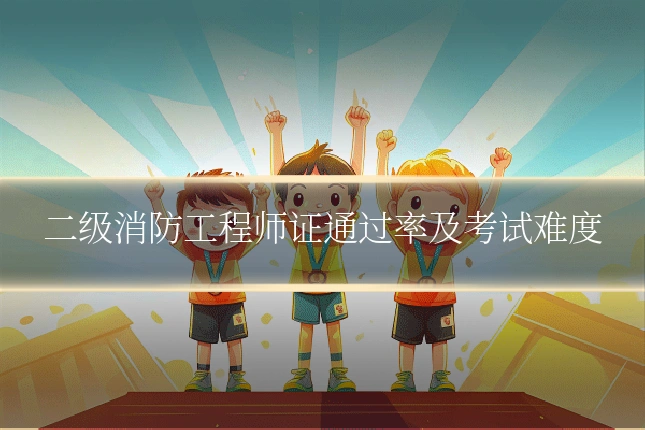 二级消防工程师证通过率及考试难度